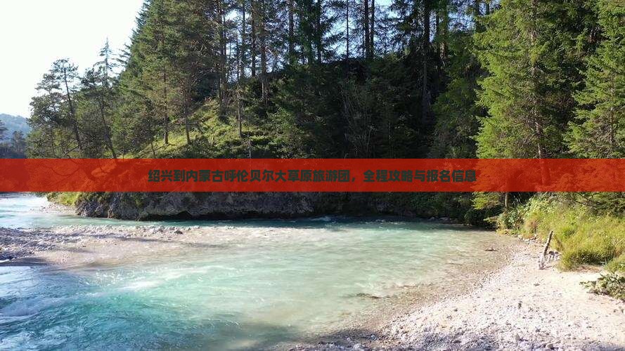 绍兴到内蒙古呼伦贝尔大草原旅游团，全程攻略与报名信息