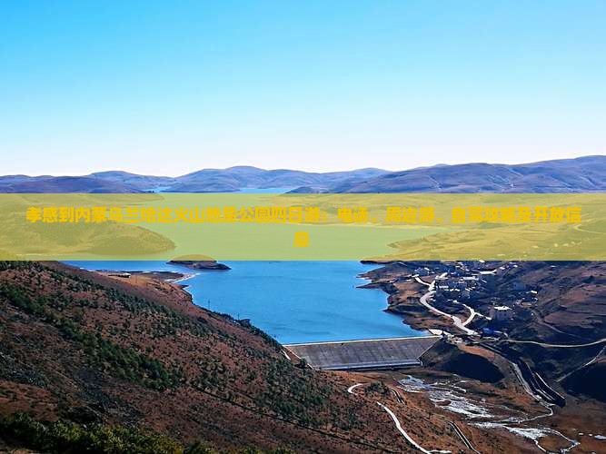 孝感到内蒙乌兰哈达火山地质公园四日游：电话、周边游、自驾攻略及开放信息
