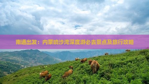 南通出发：内蒙响沙湾深度游必去景点及旅行攻略