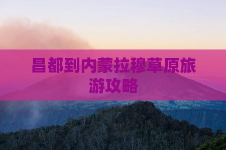 昌都到内蒙拉穆草原旅游攻略