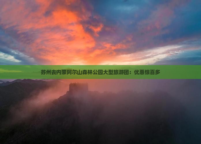苏州去内蒙阿尔山森林公园大型旅游团：优惠惊喜多