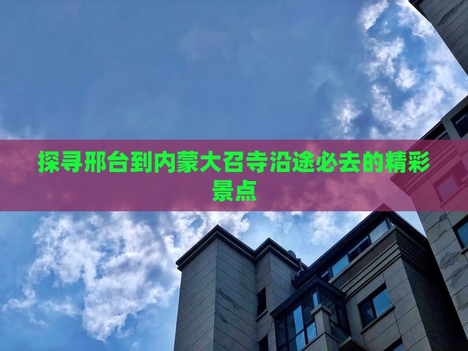 探寻邢台到内蒙大召寺沿途必去的精彩景点