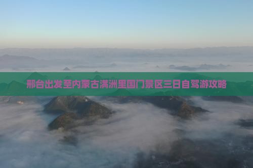 邢台出发至内蒙古满洲里国门景区三日自驾游攻略