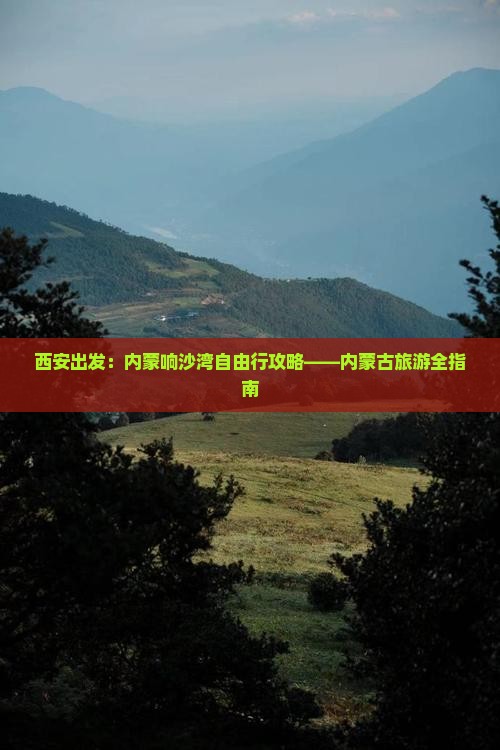 西安出发：内蒙响沙湾自由行攻略——内蒙古旅游全指南