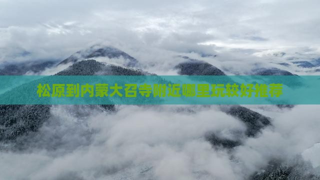 松原到内蒙大召寺附近哪里玩较好推荐