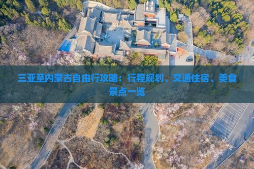 三亚至内蒙古自由行攻略：行程规划、交通住宿、美食景点一览