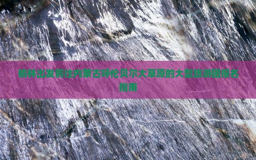 榆林出发前往内蒙古呼伦贝尔大草原的大型旅游团报名指南
