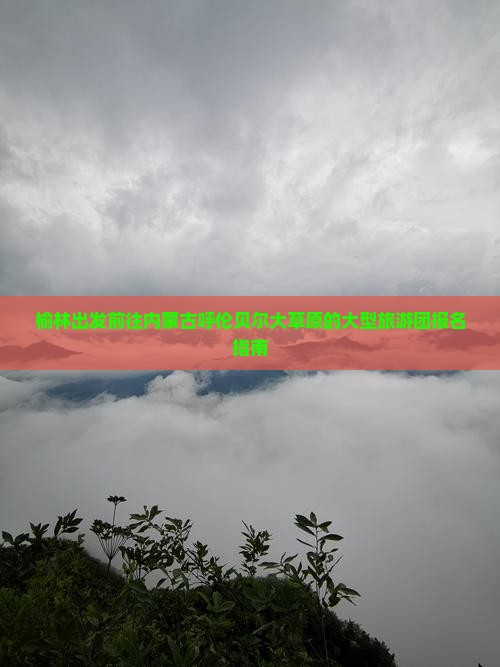 榆林出发前往内蒙古呼伦贝尔大草原的大型旅游团报名指南