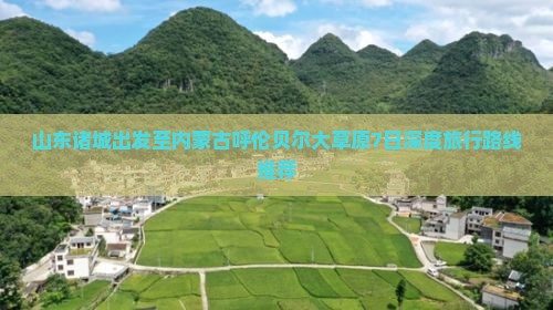 山东诸城出发至内蒙古呼伦贝尔大草原7日深度旅行路线推荐
