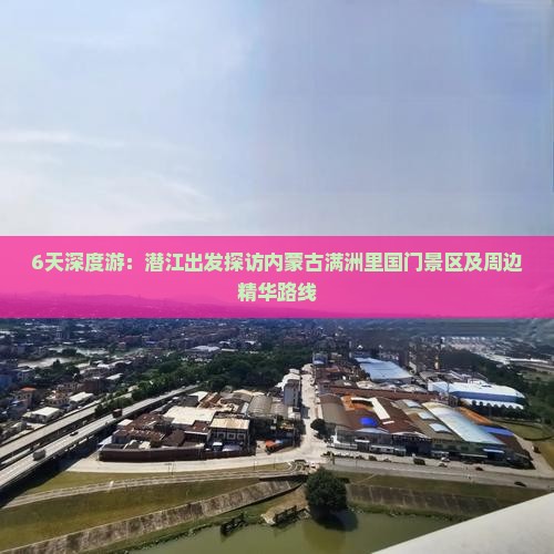 6天深度游：潜江出发探访内蒙古满洲里国门景区及周边精华路线
