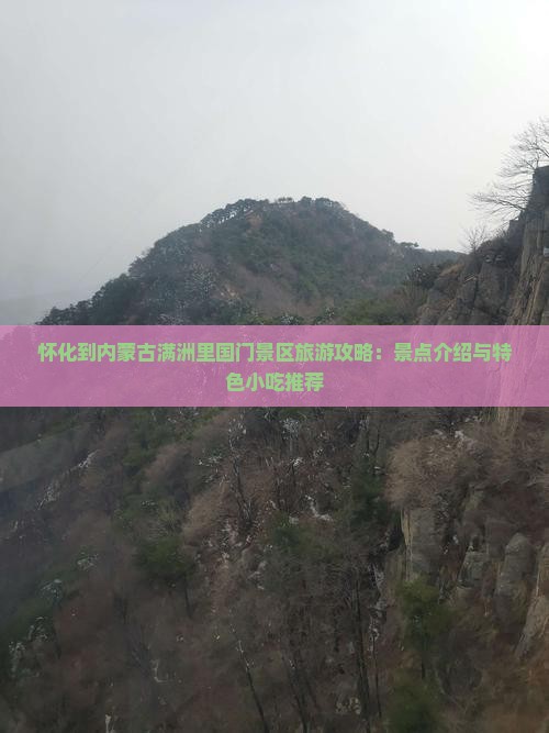 怀化到内蒙古满洲里国门景区旅游攻略：景点介绍与特色小吃推荐