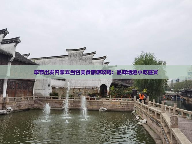 毕节出发内蒙五当召美食旅游攻略：品味地道小吃盛宴