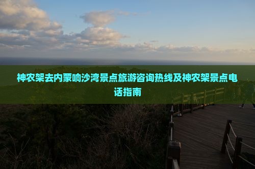 神农架去内蒙响沙湾景点旅游咨询热线及神农架景点电话指南