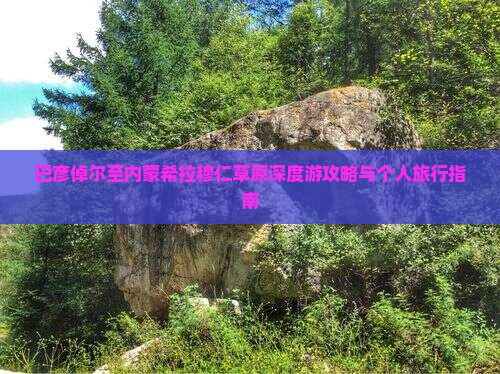 巴彦倬尔至内蒙希拉穆仁草原深度游攻略与个人旅行指南