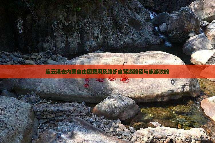 连云港去内蒙自由团费用及路虾自驾游路径与旅游攻略