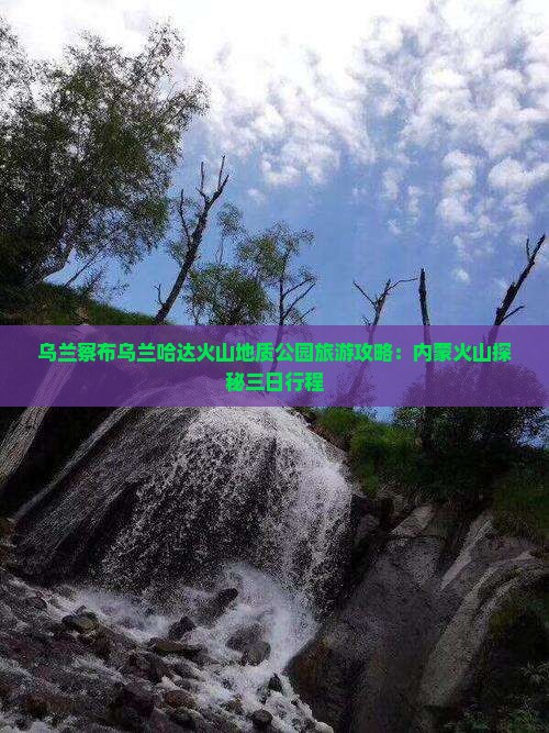 乌兰察布乌兰哈达火山地质公园旅游攻略：内蒙火山探秘三日行程