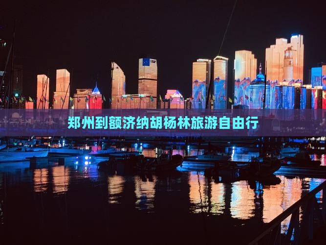 郑州到额济纳胡杨林旅游自由行
