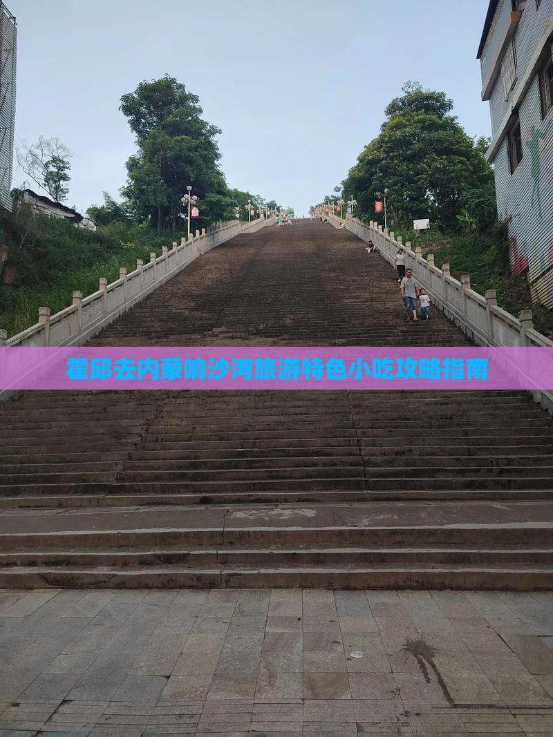霍邱去内蒙响沙湾旅游特色小吃攻略指南