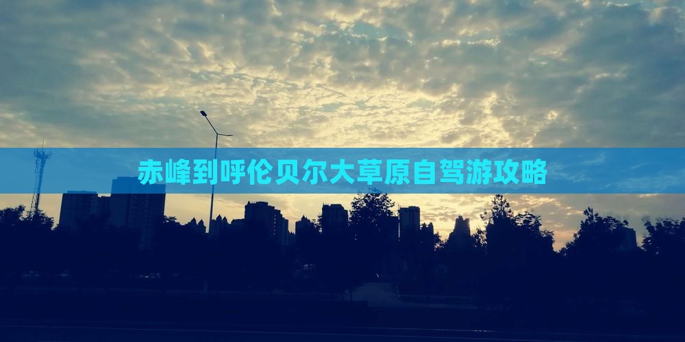 赤峰到呼伦贝尔大草原自驾游攻略