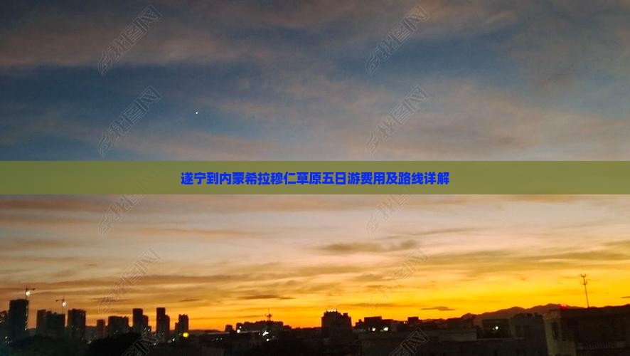 遂宁到内蒙希拉穆仁草原五日游费用及路线详解