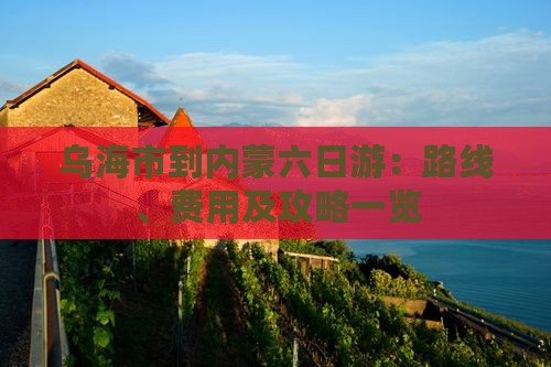 乌海市到内蒙六日游：路线、费用及攻略一览