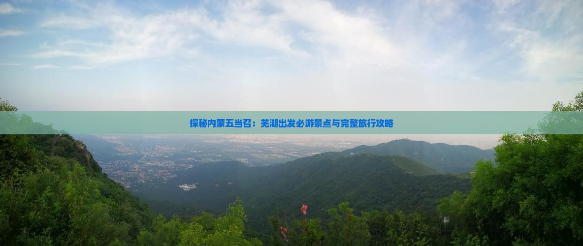 探秘内蒙五当召：芜湖出发必游景点与完整旅行攻略