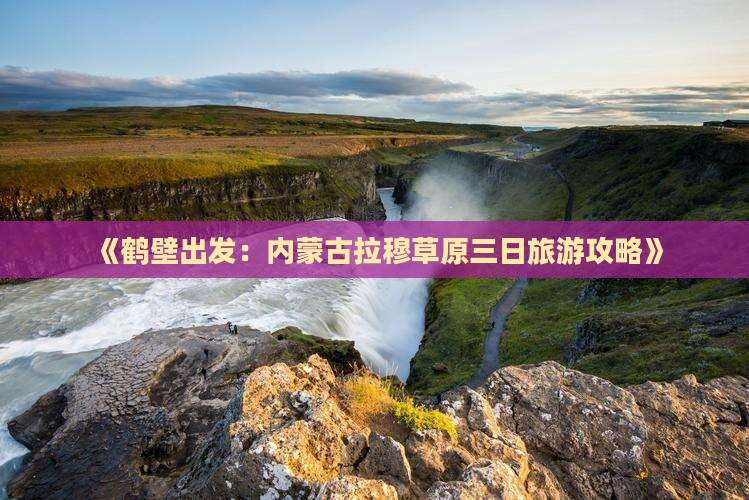《鹤壁出发：内蒙古拉穆草原三日旅游攻略》