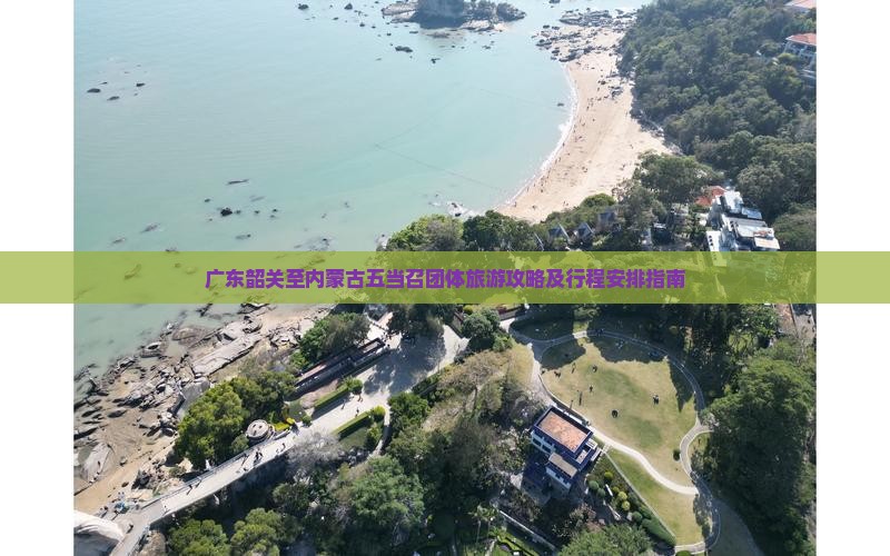 广东韶关至内蒙古五当召团体旅游攻略及行程安排指南