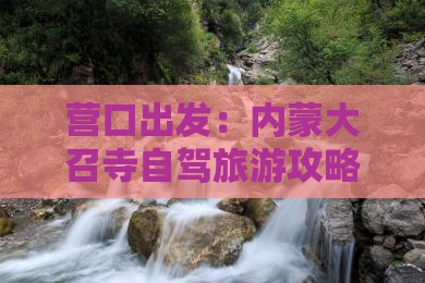 营口出发：内蒙大召寺自驾旅游攻略