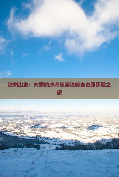 钦州出发：内蒙响沙湾旅游攻略自由团探险之旅