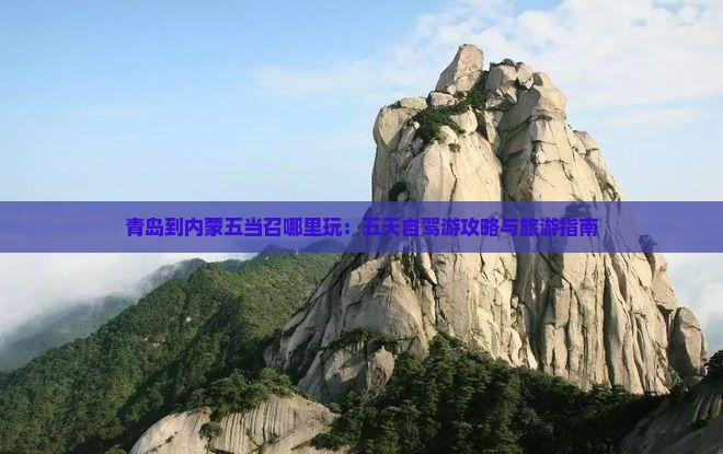 青岛到内蒙五当召哪里玩：五天自驾游攻略与旅游指南