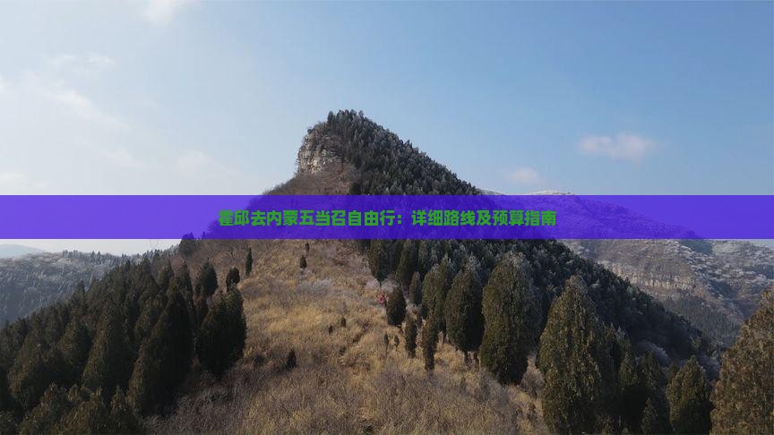 霍邱去内蒙五当召自由行：详细路线及预算指南