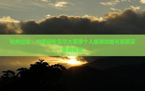 杭州出发：内蒙呼伦贝尔大草原个人旅游攻略与草原深度游体验