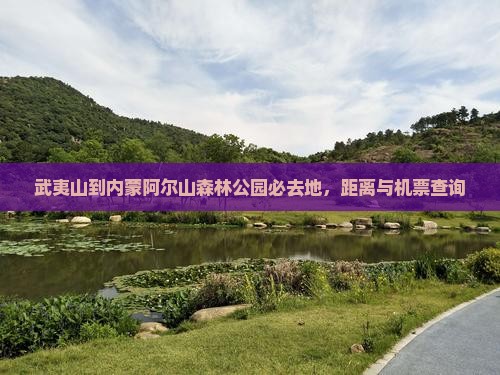 武夷山到内蒙阿尔山森林公园必去地，距离与机票查询