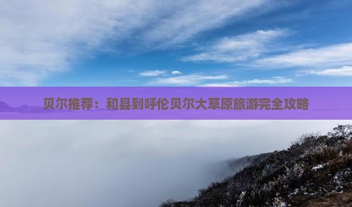 贝尔推荐：和县到呼伦贝尔大草原旅游完全攻略