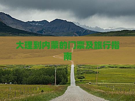 大理到内蒙的门票及旅行指南