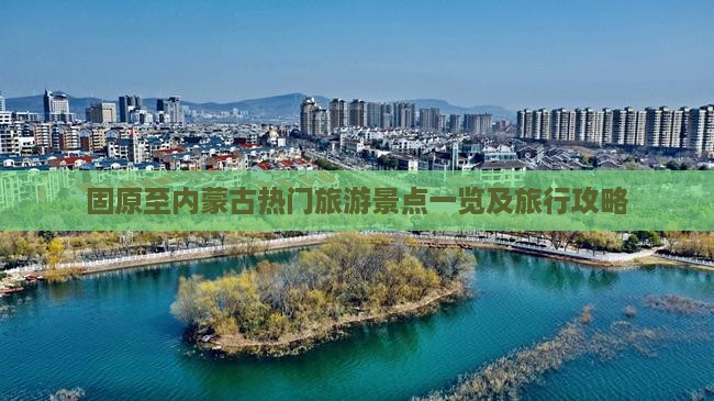 固原至内蒙古热门旅游景点一览及旅行攻略