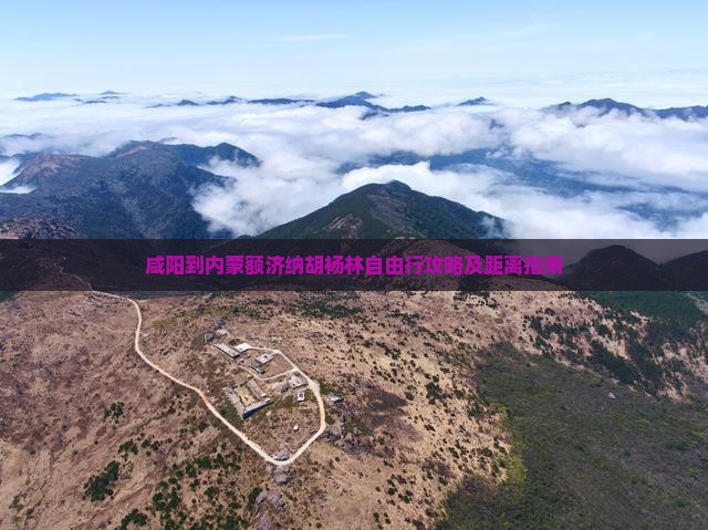 咸阳到内蒙额济纳胡杨林自由行攻略及距离指南