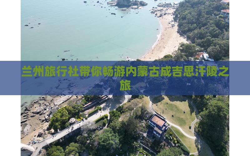 兰州旅行社带你畅游内蒙古成吉思汗陵之旅