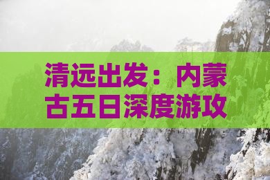 清远出发：内蒙古五日深度游攻略及行程安排