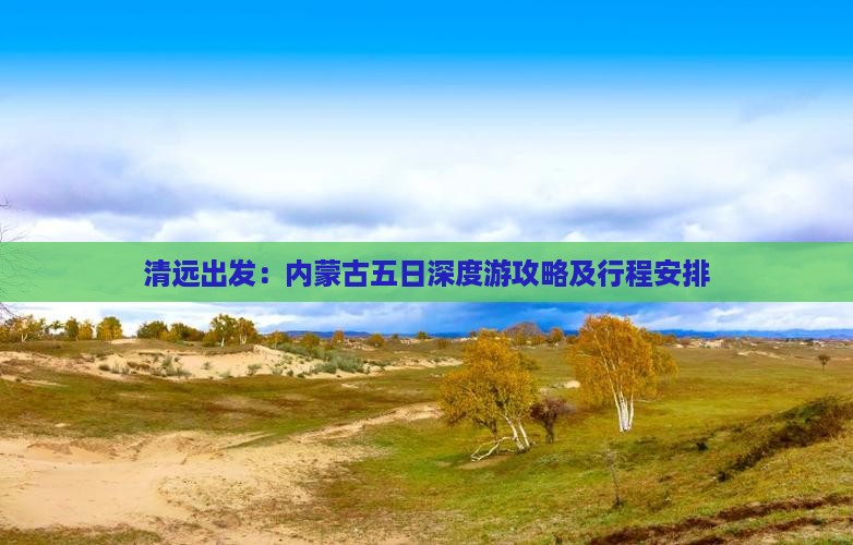 清远出发：内蒙古五日深度游攻略及行程安排