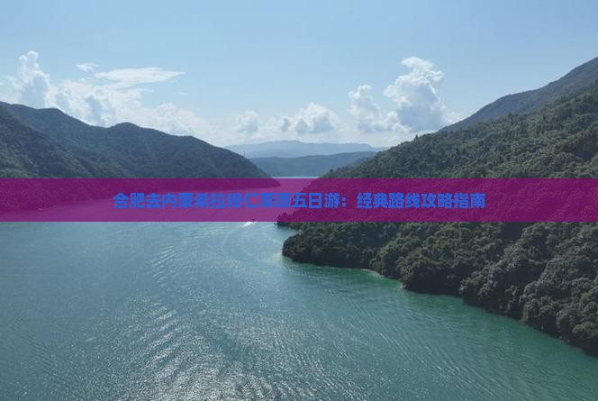 合肥去内蒙希拉穆仁草原五日游：经典路线攻略指南