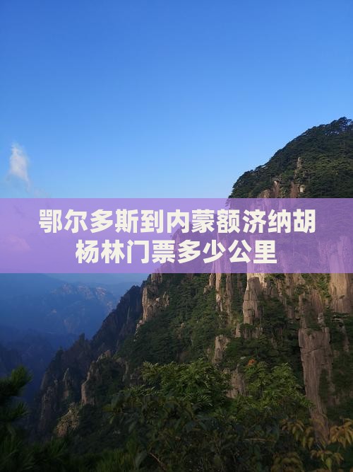 鄂尔多斯到内蒙额济纳胡杨林门票多少公里