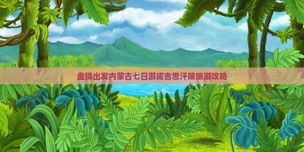 盘锦出发内蒙古七日游成吉思汗陵旅游攻略
