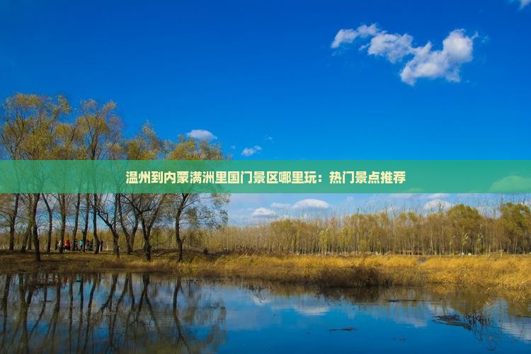 温州到内蒙满洲里国门景区哪里玩：热门景点推荐