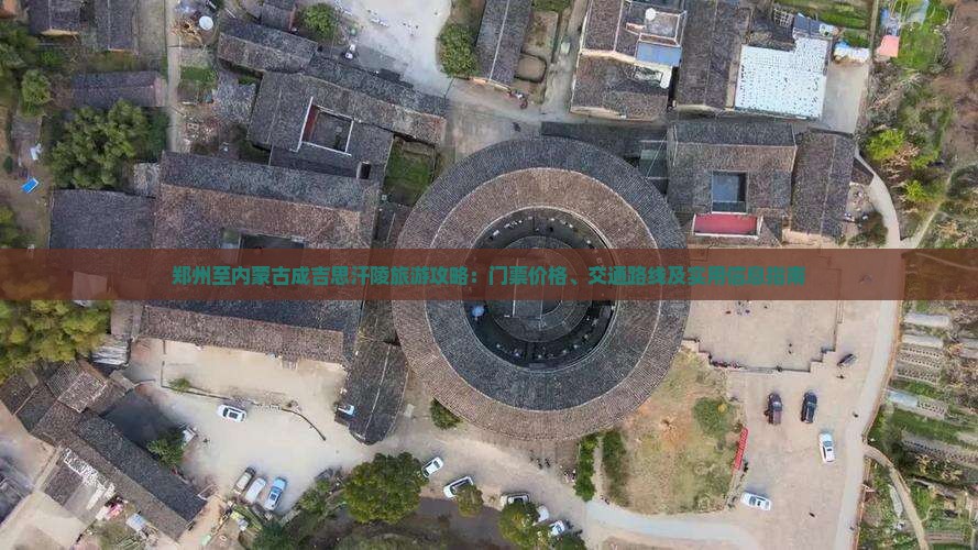 郑州至内蒙古成吉思汗陵旅游攻略：门票价格、交通路线及实用信息指南