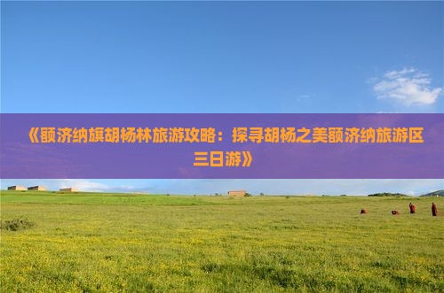 《额济纳旗胡杨林旅游攻略：探寻胡杨之美额济纳旅游区三日游》