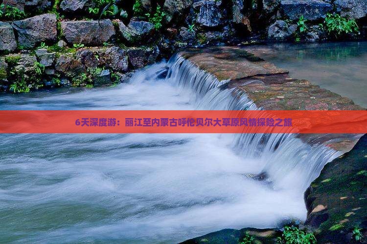 6天深度游：丽江至内蒙古呼伦贝尔大草原风情探险之旅