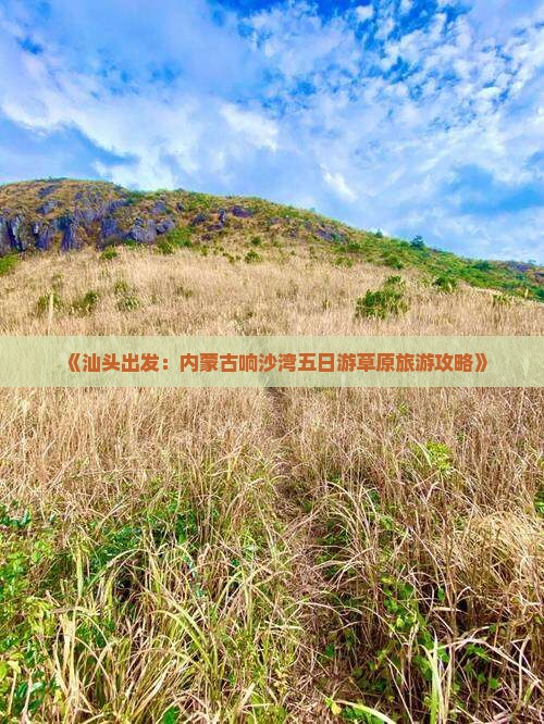 《汕头出发：内蒙古响沙湾五日游草原旅游攻略》