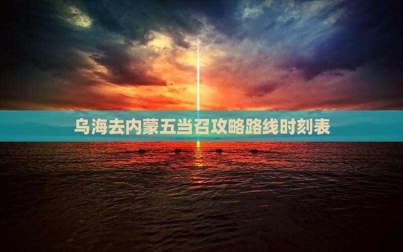 乌海去内蒙五当召攻略路线时刻表